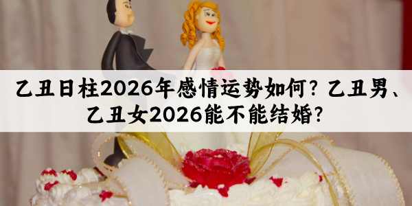 乙丑日柱2026年感情运势如何？乙丑男、乙丑女2026能不能结婚？
