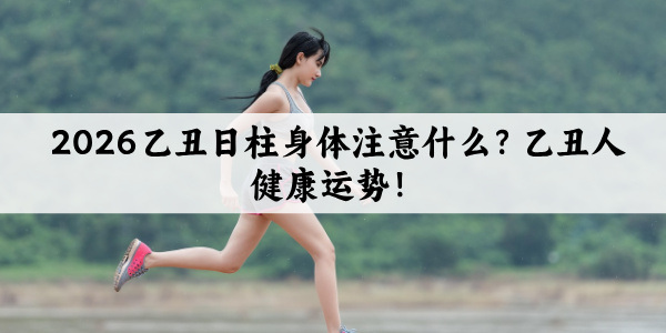 2026乙丑日柱身体注意什么？乙丑人健康运势！
