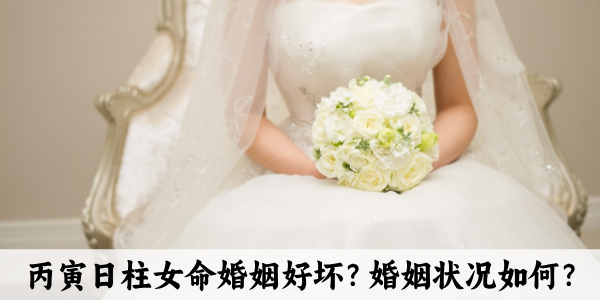 丙寅日柱女命婚姻好坏？婚姻状况如何？