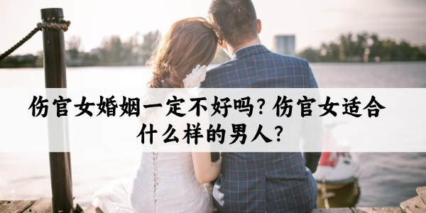 伤官女婚姻一定不好吗？伤官女适合什么样的男人？