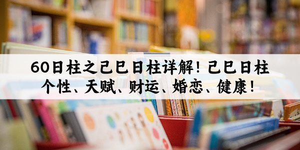 60日柱之己巳日柱详解！己巳日柱个性、天赋、财运、婚恋、健康！