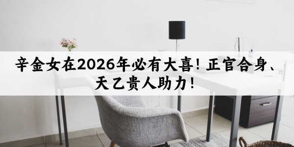 辛金女在2026年必有大喜！正官合身、天乙贵人助力！