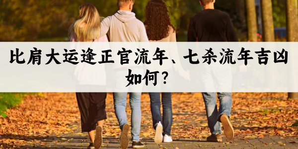 比肩大运逢正官流年、七杀流年吉凶如何？