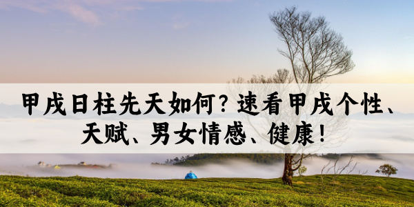 甲戌日柱先天如何？速看甲戌个性、天赋、男女情感、健康！