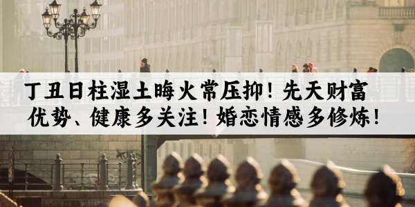 丁丑日柱湿土晦火常压抑！先天财富优势、健康多关注！婚恋情感多修炼！