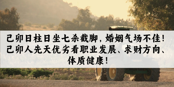 己卯日柱日坐七杀截脚，婚姻气场不佳！己卯人先天优劣看职业发展、求财方向、体质健康！