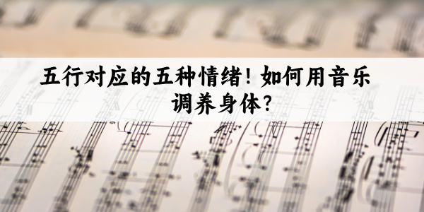 五行对应的五种情绪！如何用音乐调养身体？
