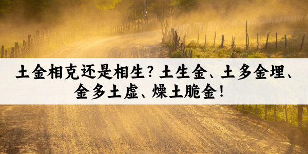 土金相克还是相生？土生金、土多金埋、金多土虚、燥土脆金！
