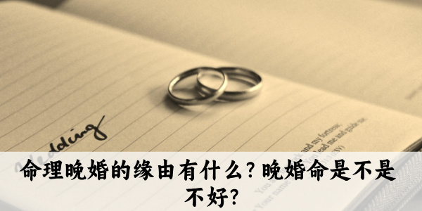 命理晚婚的缘由有什么？晚婚命是不是不好？