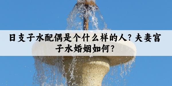 日支子水配偶是个什么样的人？夫妻宫子水婚姻如何？