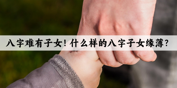 八字难有子女！什么样的八字子女缘薄？