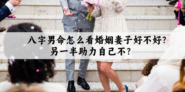 八字男命怎么看婚姻妻子好不好？另一半助力自己不？