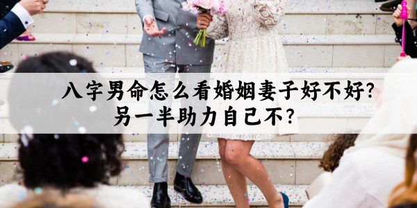 八字男命怎么看婚姻妻子好不好？另一半助力自己不？