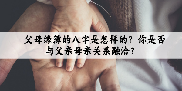 父母缘薄的八字是怎样的？ 你是否与父亲母亲关系融洽？