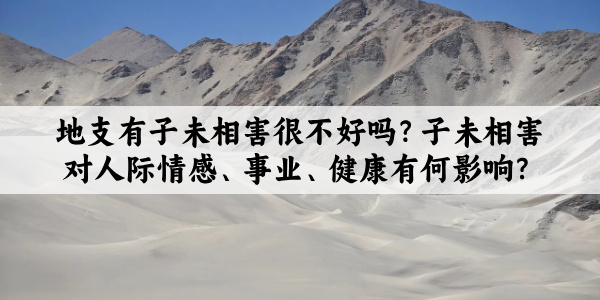 地支有子未相害很不好吗？子未相害对人际情感、事业、健康有何影响？